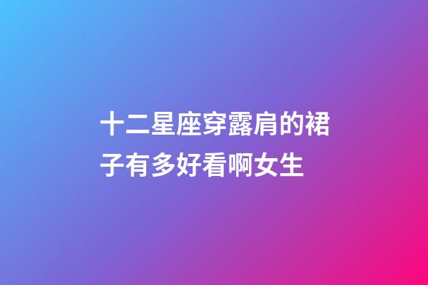 十二星座穿露肩的裙子有多好看啊女生-第1张-星座运势-玄机派