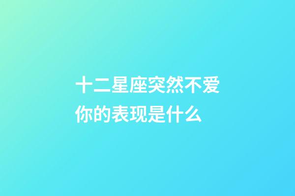 十二星座突然不爱你的表现是什么-第1张-星座运势-玄机派