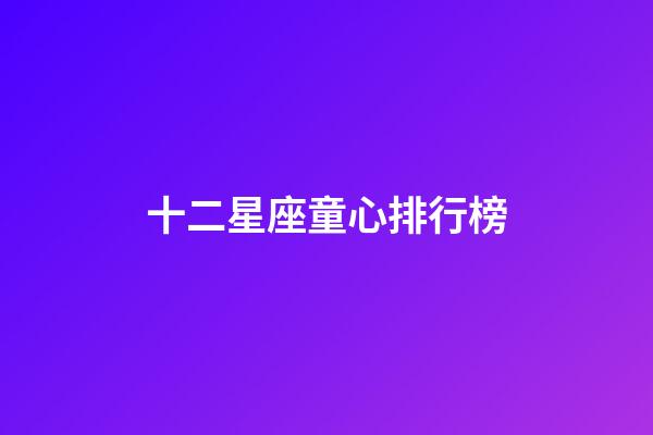 十二星座童心排行榜-第1张-星座运势-玄机派