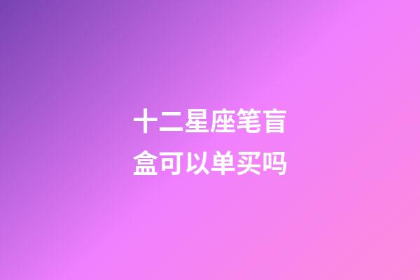 十二星座笔盲盒可以单买吗-第1张-星座运势-玄机派