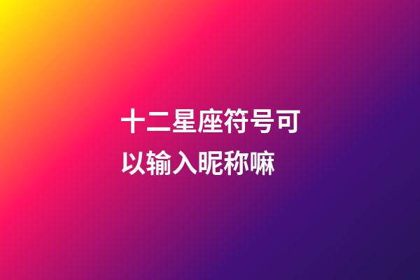 十二星座符号可以输入昵称嘛