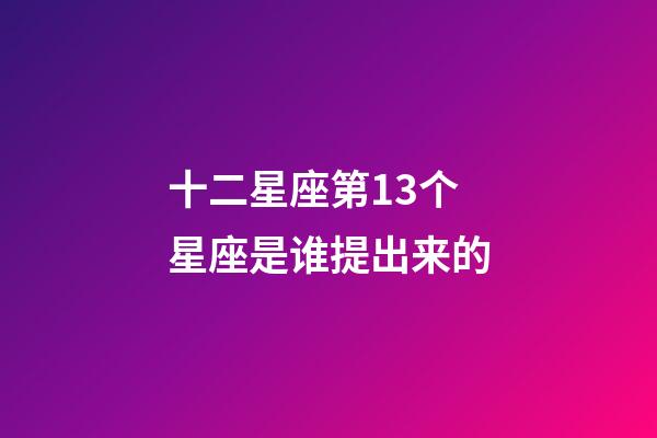 十二星座第13个星座是谁提出来的-第1张-星座运势-玄机派