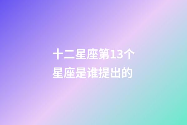 十二星座第13个星座是谁提出的-第1张-星座运势-玄机派