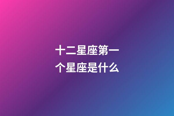 十二星座第一个星座是什么-第1张-星座运势-玄机派