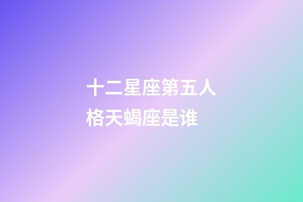十二星座第五人格天蝎座是谁-第1张-星座运势-玄机派