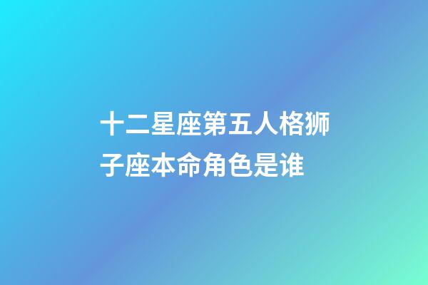 十二星座第五人格狮子座本命角色是谁-第1张-星座运势-玄机派