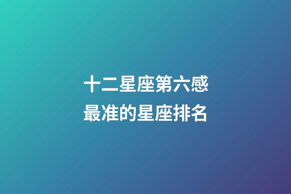 十二星座第六感最准的星座排名-第1张-星座运势-玄机派