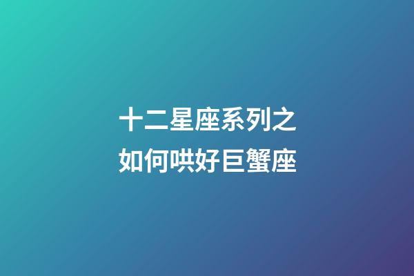 十二星座系列之如何哄好巨蟹座-第1张-星座运势-玄机派