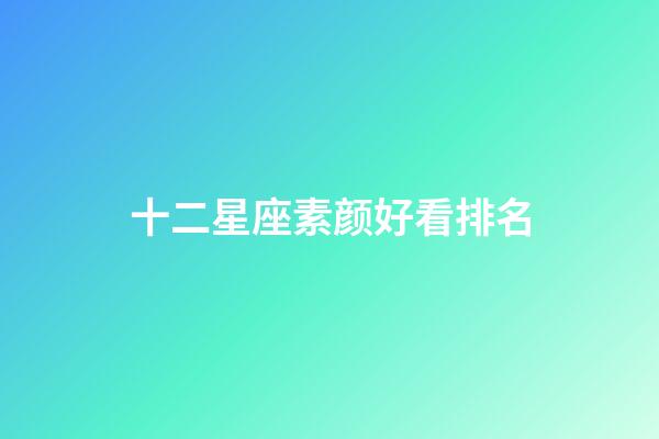 十二星座素颜好看排名-第1张-星座运势-玄机派