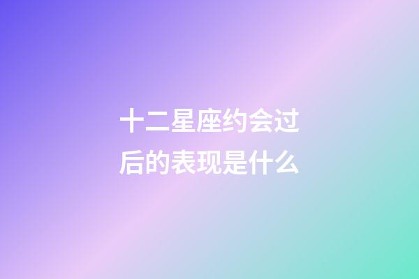 十二星座约会过后的表现是什么-第1张-星座运势-玄机派