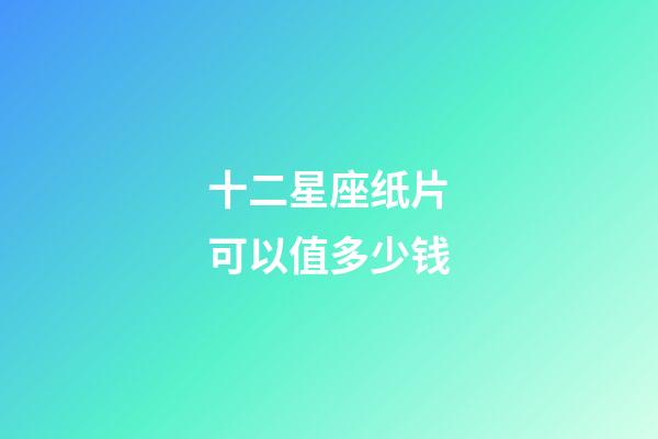 十二星座纸片可以值多少钱-第1张-星座运势-玄机派