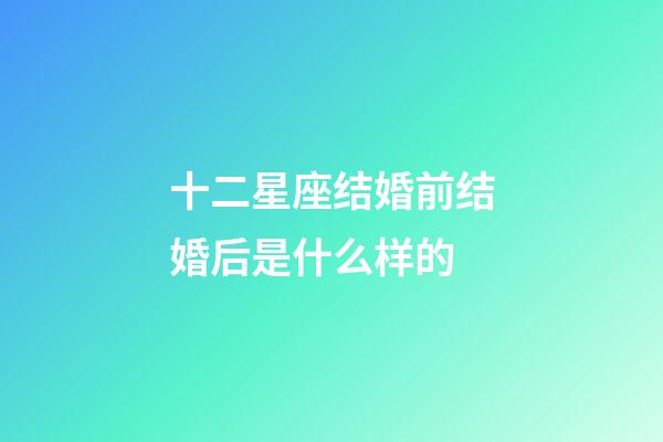 十二星座结婚前结婚后是什么样的-第1张-星座运势-玄机派