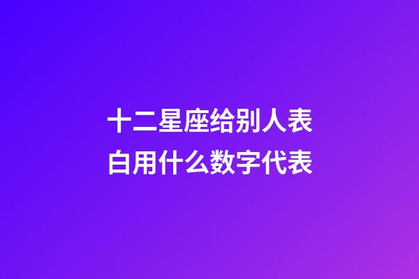 十二星座给别人表白用什么数字代表-第1张-星座运势-玄机派