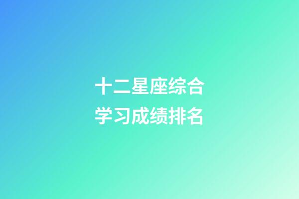 十二星座综合学习成绩排名-第1张-星座运势-玄机派