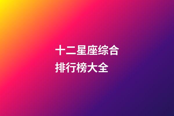 十二星座综合排行榜大全-第1张-星座运势-玄机派