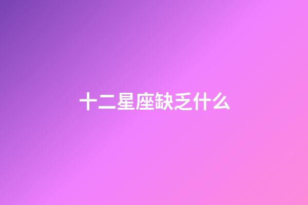 十二星座缺乏什么-第1张-星座运势-玄机派