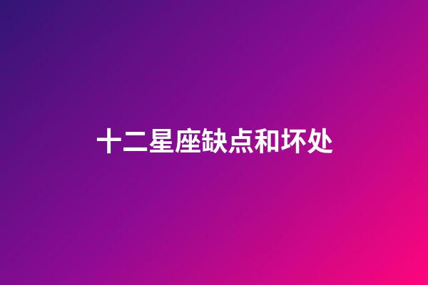 十二星座缺点和坏处-第1张-星座运势-玄机派