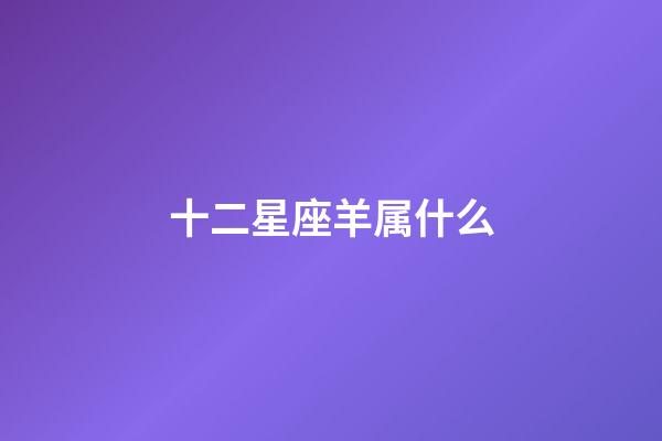 十二星座羊属什么-第1张-星座运势-玄机派