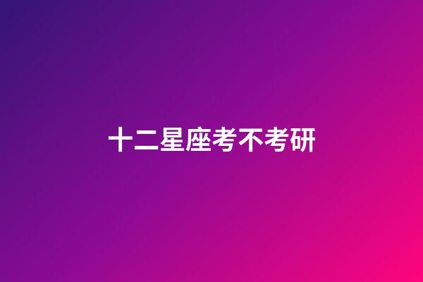 十二星座考不考研-第1张-星座运势-玄机派