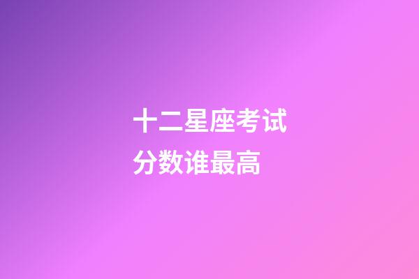 十二星座考试分数谁最高-第1张-星座运势-玄机派