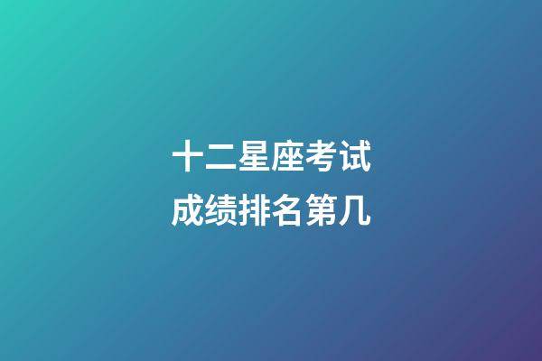 十二星座考试成绩排名第几-第1张-星座运势-玄机派