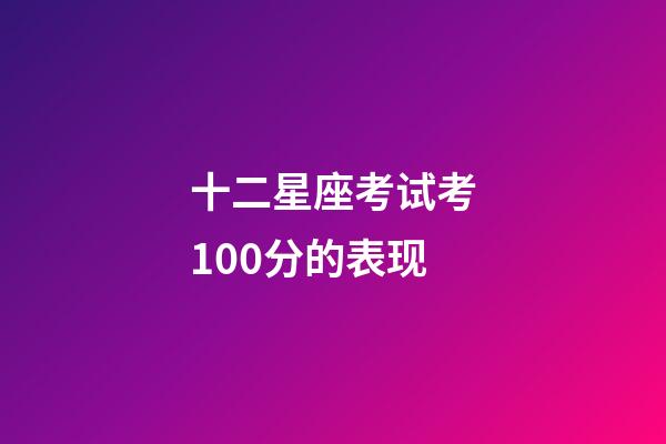 十二星座考试考100分的表现-第1张-星座运势-玄机派