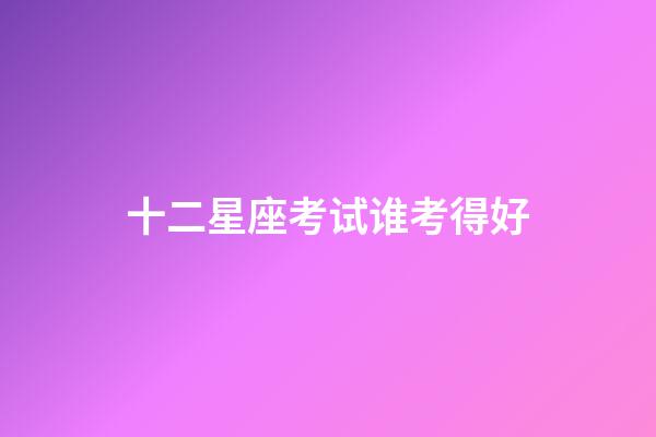 十二星座考试谁考得好-第1张-星座运势-玄机派