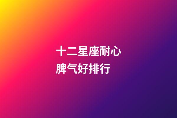 十二星座耐心脾气好排行-第1张-星座运势-玄机派
