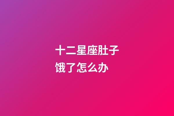 十二星座肚子饿了怎么办-第1张-星座运势-玄机派