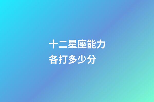 十二星座能力各打多少分-第1张-星座运势-玄机派