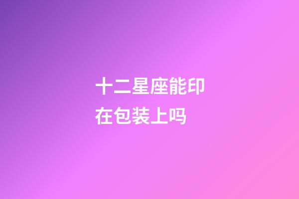 十二星座能印在包装上吗-第1张-星座运势-玄机派