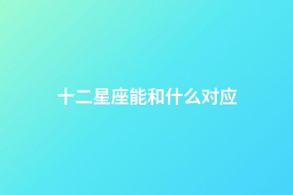 十二星座能和什么对应-第1张-星座运势-玄机派