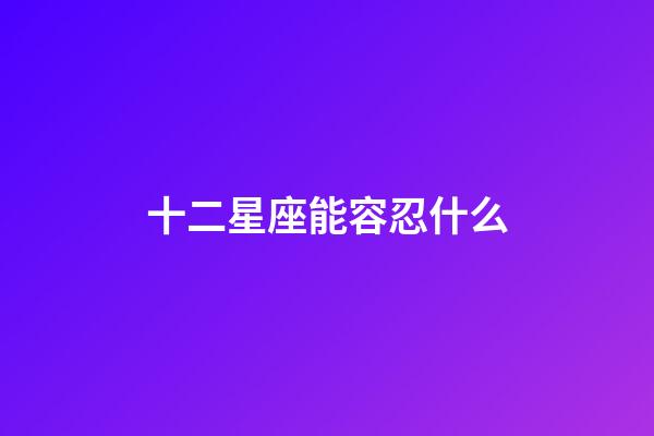 十二星座能容忍什么-第1张-星座运势-玄机派
