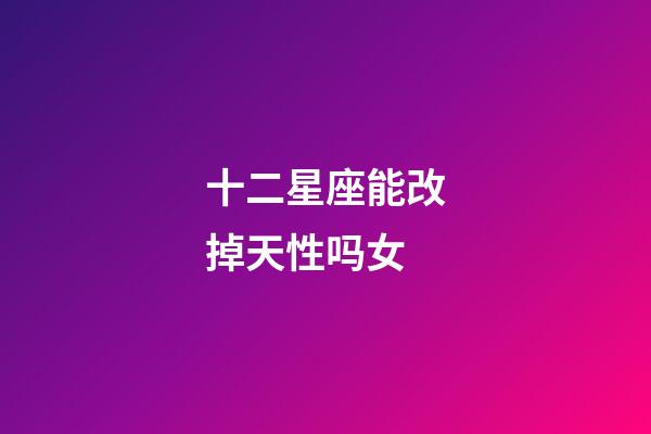 十二星座能改掉天性吗女-第1张-星座运势-玄机派