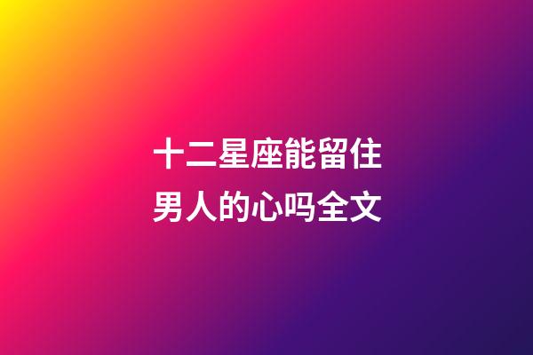 十二星座能留住男人的心吗全文-第1张-星座运势-玄机派