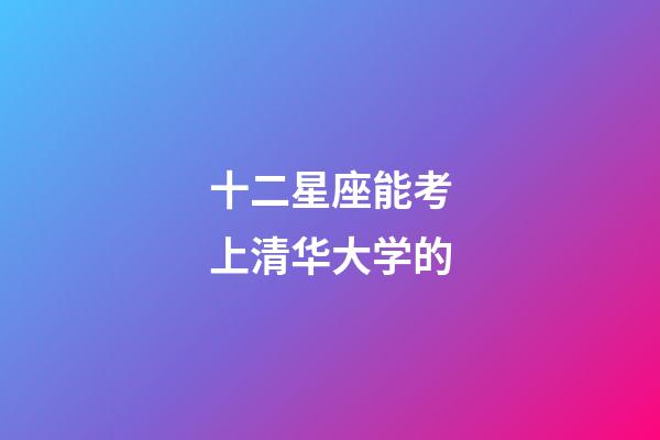 十二星座能考上清华大学的-第1张-星座运势-玄机派
