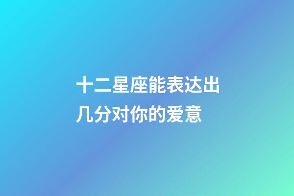 十二星座能表达出几分对你的爱意-第1张-星座运势-玄机派
