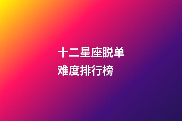 十二星座脱单难度排行榜