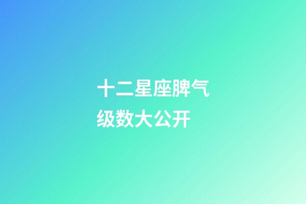 十二星座脾气级数大公开-第1张-星座运势-玄机派