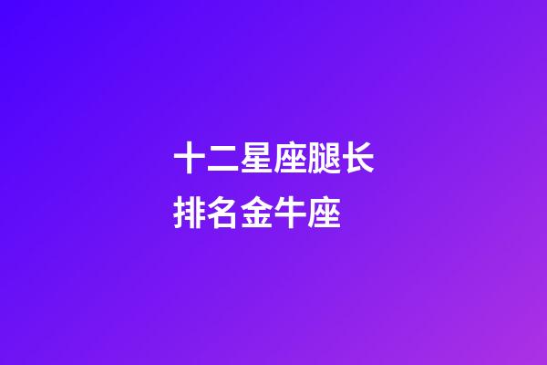 十二星座腿长排名金牛座-第1张-星座运势-玄机派