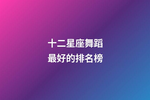 十二星座舞蹈最好的排名榜-第1张-星座运势-玄机派