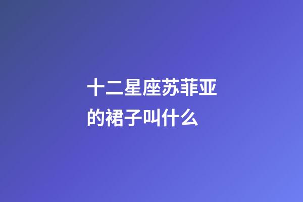 十二星座苏菲亚的裙子叫什么-第1张-星座运势-玄机派