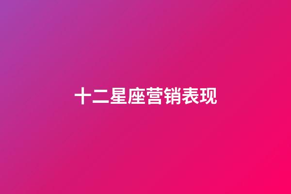 十二星座营销表现-第1张-星座运势-玄机派