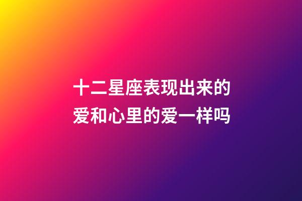 十二星座表现出来的爱和心里的爱一样吗-第1张-星座运势-玄机派