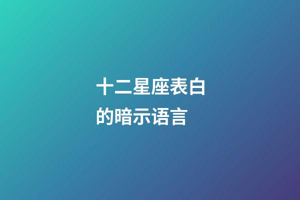 十二星座表白的暗示语言-第1张-星座运势-玄机派