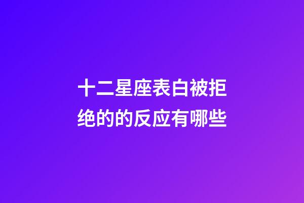 十二星座表白被拒绝的的反应有哪些-第1张-星座运势-玄机派
