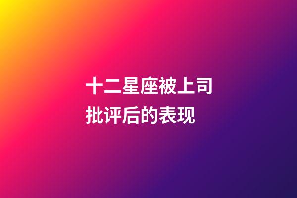 十二星座被上司批评后的表现-第1张-星座运势-玄机派