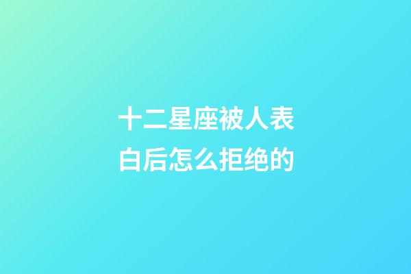 十二星座被人表白后怎么拒绝的-第1张-星座运势-玄机派