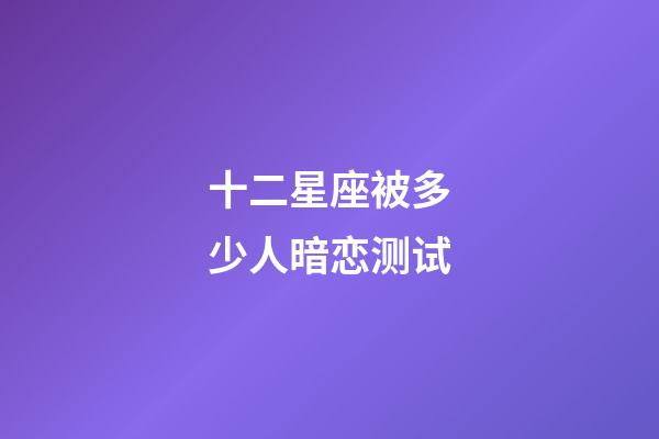 十二星座被多少人暗恋测试-第1张-星座运势-玄机派