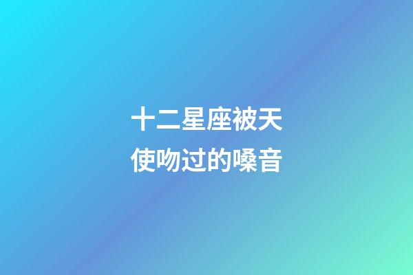 十二星座被天使吻过的嗓音-第1张-星座运势-玄机派